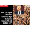 Prof. Dr. Ergun Özbudun: "Amerikan Tipi Başkanlık Sistemi Model Olabilir mi?"