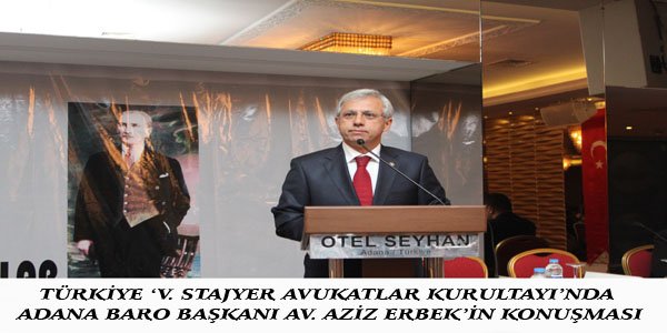 TÜRKİYE ‘V. STAJYER AVUKATLAR KURULTAYI’NDA ADANA BARO BAŞKANI AV. AZİZ ERBEK’İN KONUŞMASI: