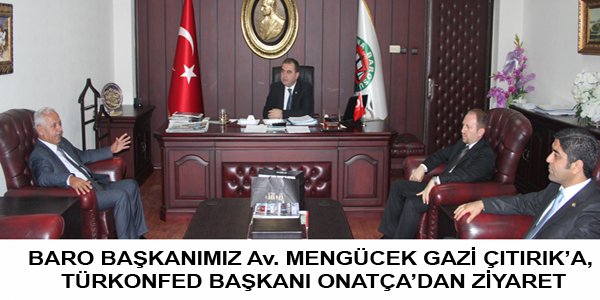 BARO BAŞKANIMIZ Av. MENGÜCEK GAZİ ÇITIRIK’A, TÜRKONFED BAŞKANI ONATÇA’DAN ZİYARET