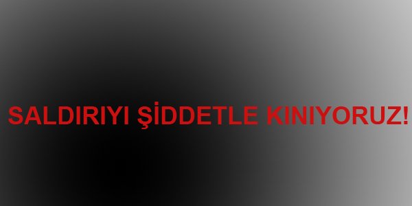 SALDIRIYI ŞİDDETLE KINIYORUZ!