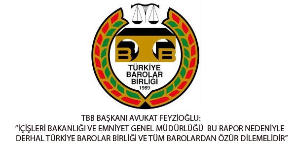 TBB BAŞKANI FEYZİOĞLU: "İÇİŞLERİ BAKANLIĞI VE EMNİYET GENEL MÜDÜRLÜĞÜ BU RAPOR NEDENİYLE DERHAL TÜRKİYE BAROLAR BİRLİĞİ VE TÜM BAROLARDAN ÖZÜR DİLEMELİDİR"