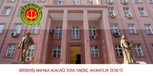 BİRİKMİŞ NAFAKA ALACAĞI İCRA TAKİBİ, AVUKATLIK ÜCRETİ Yargıtay Hukuk Daireleri Kararları; BİRİKMİŞ NAFAKA ALACAĞI İCRA TAKİBİ, AVUKATLIK ÜCRETİ