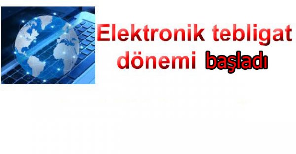 ELEKTRONİK TEBLİGAT BUGÜN BAŞLIYOR