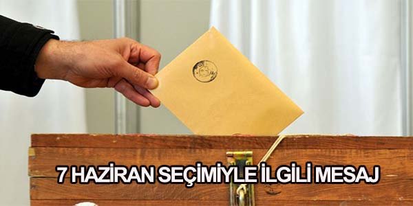 7 HAZİRAN SEÇİMİYLE İLGİLİ MESAJ