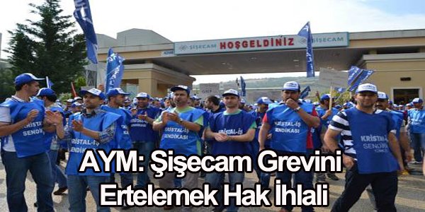 AYM: Şişecam Grevini Ertelemek Hak İhlali