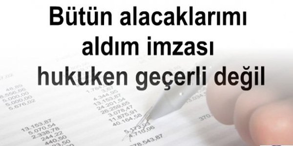 Bütün alacaklarımı aldım imzası hukuken geçerli değil