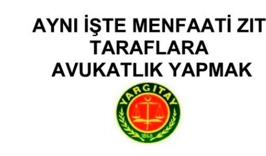 AYNI İŞTE MENFAATİ ZIT TARAFLARA AVUKATLIK YAPMAK
