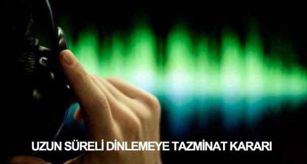 UZUN SÜRELİ DİNLEMEYE TAZMİNAT KARARI