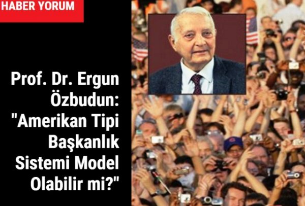 Prof. Dr. Ergun Özbudun: "Amerikan Tipi Başkanlık Sistemi Model Olabilir mi?"