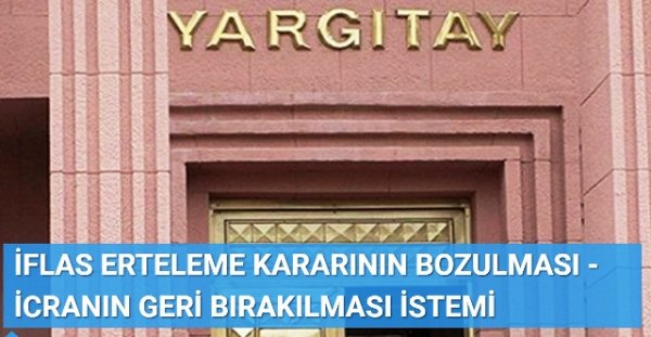 İFLAS ERTELEME KARARININ BOZULMASI - İCRANIN GERİ BIRAKILMASI İSTEMİ