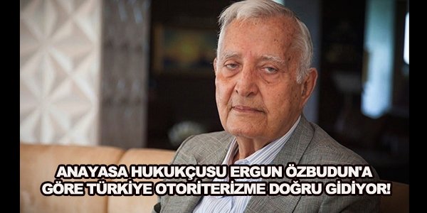 Anayasa hukukçusu Ergun Özbudun'a göre Türkiye otoriterizme doğru gidiyor!