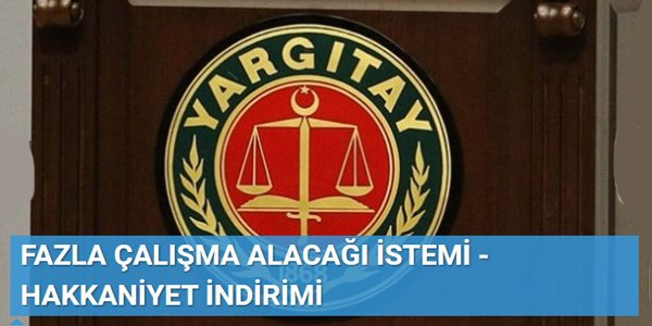 FAZLA ÇALIŞMA ALACAĞI İSTEMİ - HAKKANİYET İNDİRİMİ