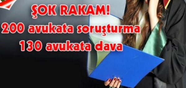 130 avukata açılmış dava, 200'ün üzerinde avukata ise soruşturma var.