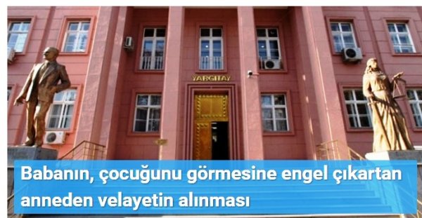 Babanın, çocuğunu görmesine engel çıkartan anneden velayetin alınması