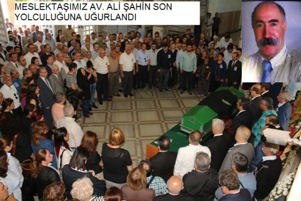 MESLEKTAŞIMIZ AV. ALİ ŞAHİN SON YOLCULUĞUNA UĞURLANDI