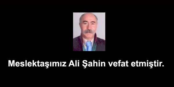 Meslektaşımız Ali Şahin vefat etmiştir. 