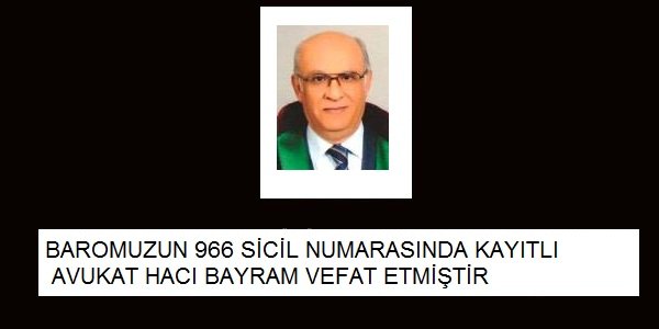 AVUKAT HACI BAYRAM 29.06.2016 tarihinde vefat etmiştir.