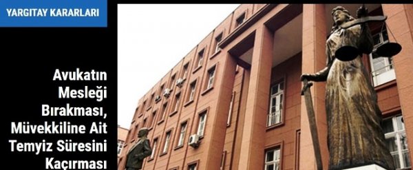 Avukatın Mesleği Bırakması, Müvekkiline Ait Temyiz Süresini Kaçırması